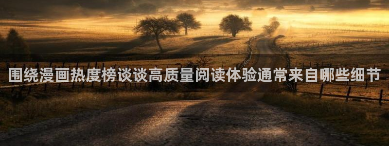 羞羞漫画在线免费阅读:围绕漫画热度榜谈谈高质量阅读体验通常来自哪些细节