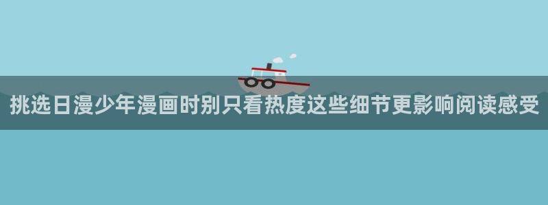 羞羞漫画漫画查找：挑选日漫少年漫画时别只看热度这些细节更影响阅读感受