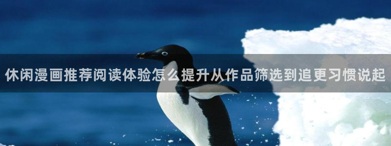 羞羞漫画网站入口导航：休闲漫画推荐阅读体验怎么提升从作品筛选到追更习惯说起