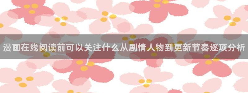 羞羞漫画漫画资讯：漫画在线阅读前可以关注什么从剧情人物到更新节奏逐项分析