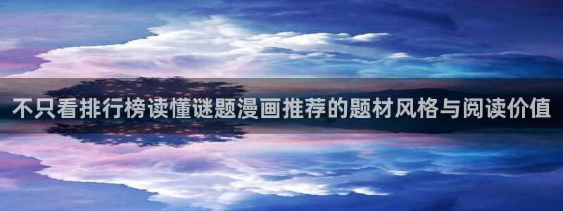 羞羞漫画网页最新地址：不只看排行榜读懂谜题漫画推荐的题材风格与阅读价值