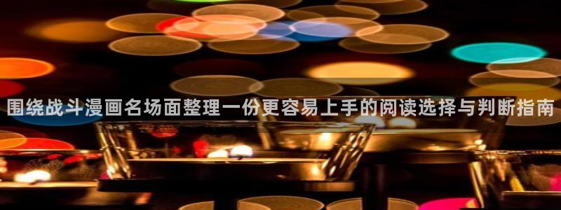 羞羞漫画最新连载:围绕战斗漫画名场面整理一份更容易上手的阅读选择与判断指南