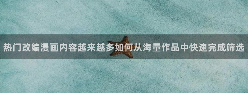 羞羞漫画在线免费看:热门改编漫画内容越来越多如何从海量作品中快速完成筛选