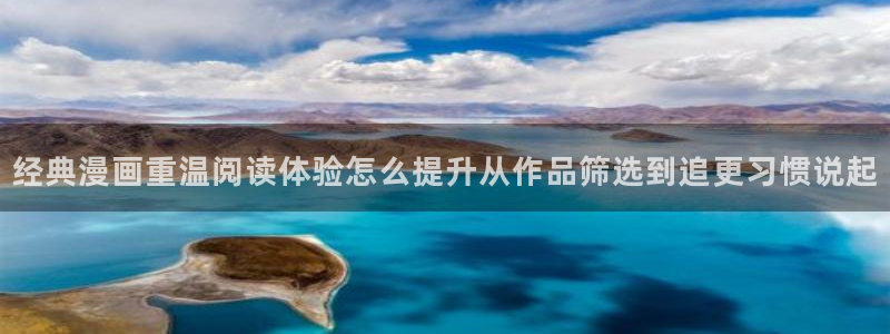 羞羞漫画阅读入口:经典漫画重温阅读体验怎么提升从作品筛选到追更习惯说起
