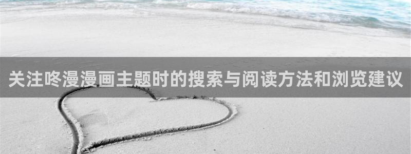 羞羞漫画韩国漫画：关注咚漫漫画主题时的搜索与阅读方法和浏览建议