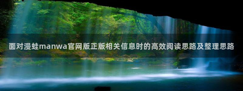 羞羞漫画奇幻漫画:面对漫蛙manwa官网版正版相关信息时的高效阅读思路及整理思路