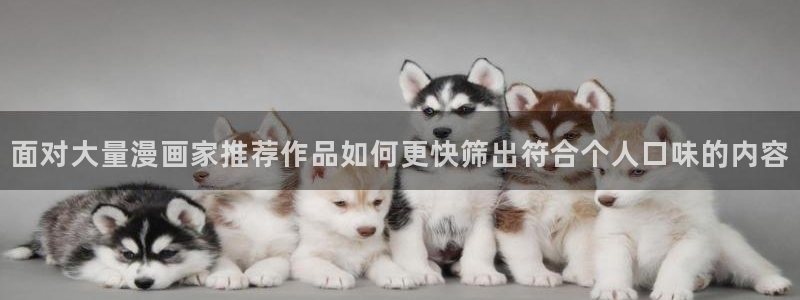 羞羞漫画网页入口大全：面对大量漫画家推荐作品如何更快筛出符合个人口味的内容