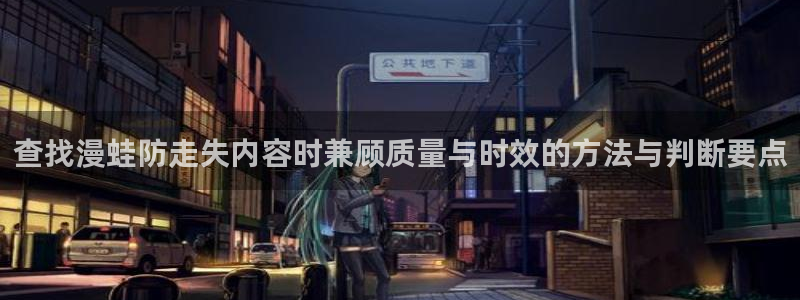 羞羞漫画日漫：查找漫蛙防走失内容时兼顾质量与时效的方法与判断要点
