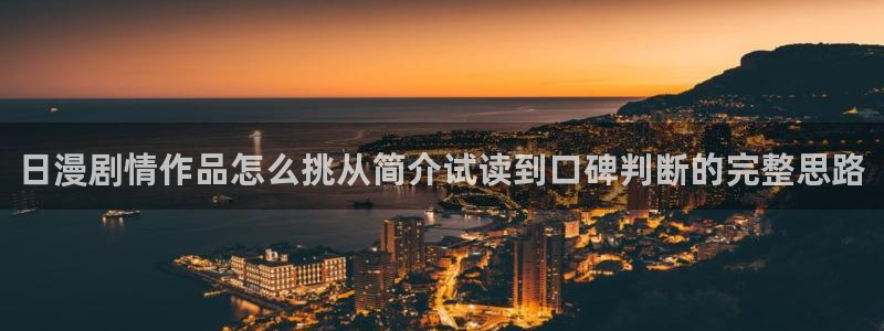 羞羞漫画入口大全：日漫剧情作品怎么挑从简介试读到口碑判断的完整思路
