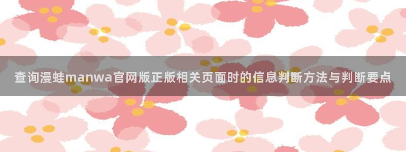 羞羞漫画网页版：查询漫蛙manwa官网版正版相关页面时的信息判断方法与判断要点