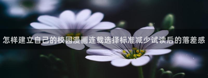 羞羞漫画日漫推荐：怎样建立自己的校园漫画连载选择标准减少试读后的落差感